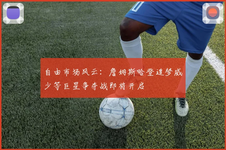 自由市场风云：詹姆斯哈登追梦威少等巨星争夺战即将开启