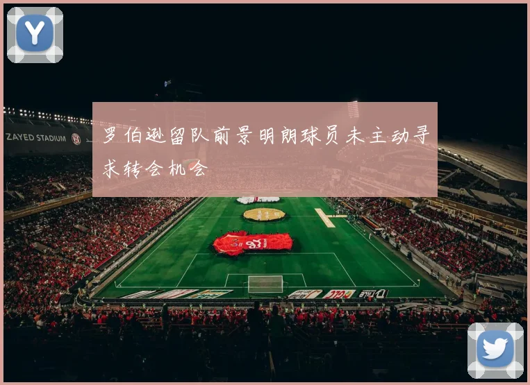 罗伯逊留队前景明朗球员未主动寻求转会机会