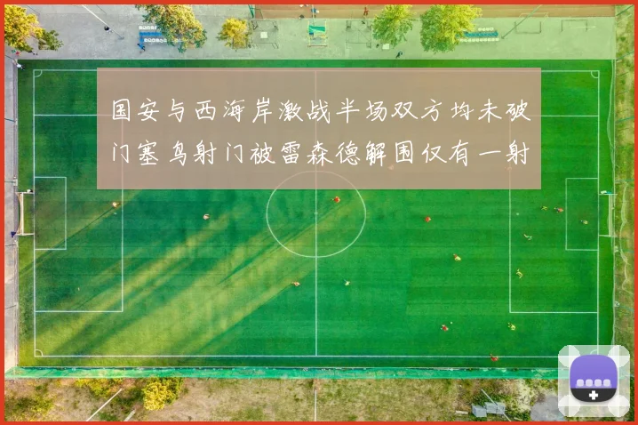 国安与西海岸激战半场双方均未破门塞鸟射门被雷森德解围仅有一射正
