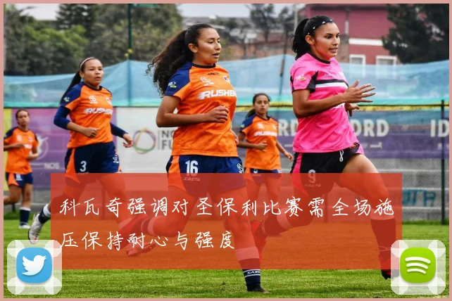 科瓦奇强调对圣保利比赛需全场施压保持耐心与强度