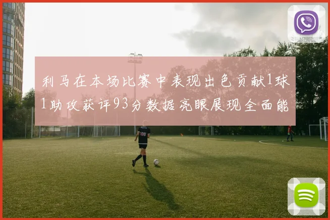 利马在本场比赛中表现出色贡献1球1助攻获评93分数据亮眼展现全面能力