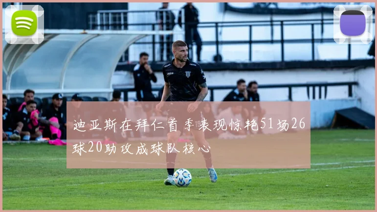 迪亚斯在拜仁首季表现惊艳51场26球20助攻成球队核心