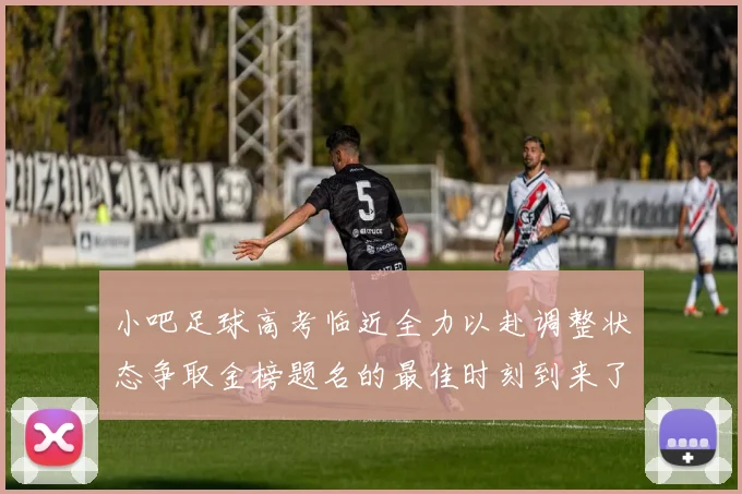 小吧足球高考临近全力以赴调整状态争取金榜题名的最佳时刻到来了