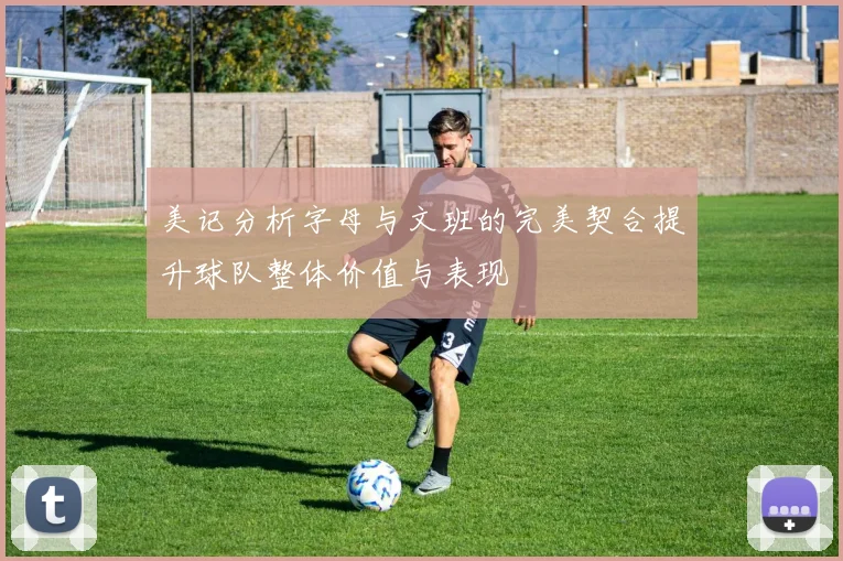 美记分析字母与文班的完美契合提升球队整体价值与表现