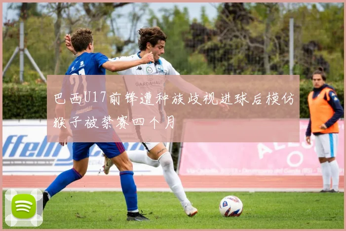 巴西U17前锋遭种族歧视进球后模仿猴子被禁赛四个月