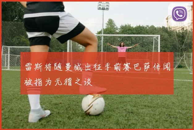 雷斯将随曼城出征季前赛巴萨传闻被指为无稽之谈